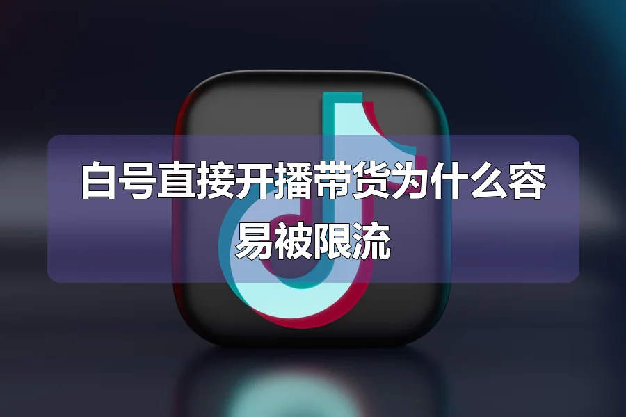 白号直接开播带货为什么容易被限流